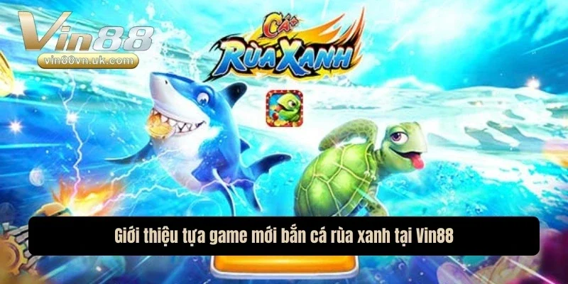 Giới thiệu tựa game mới bắn cá rùa xanh tại nhà cái