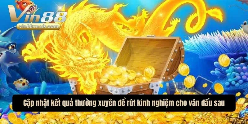 Cập nhật kết quả thường xuyên để rút kinh nghiệm cho ván đấu sau