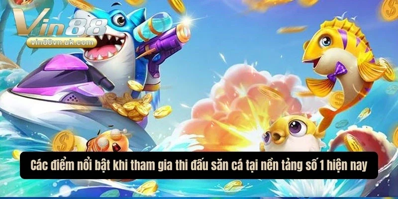 Các điểm nổi bật khi tham gia thi đấu săn cá tại nền tảng số 1 hiện nay