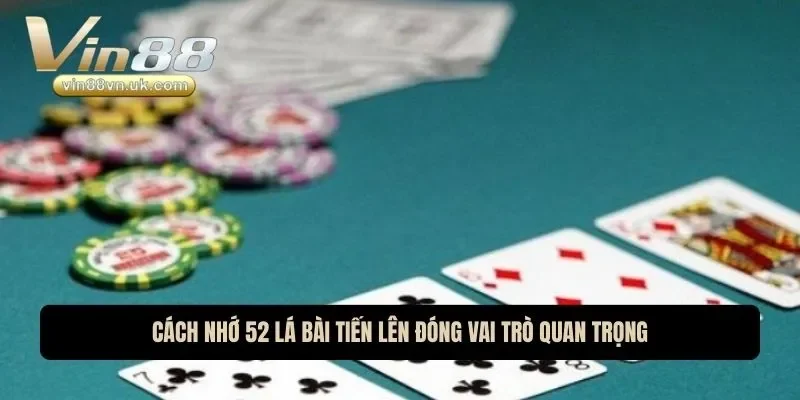 Cách nhớ 52 lá bài tiến lên đóng vai trò quan trọng
