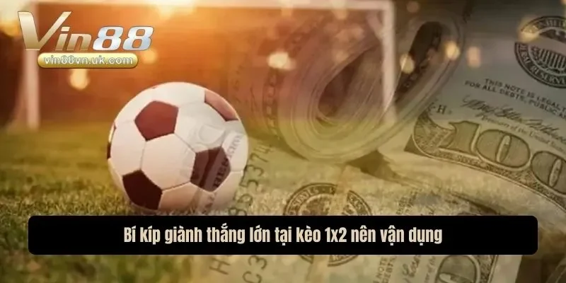 Bí kíp giành thắng lớn tại kèo 1x2 nên vận dụng