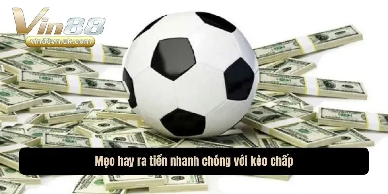 Mẹo hay ra tiền nhanh chóng với kèo chấp