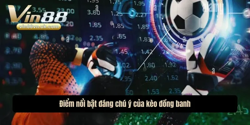 Điểm nổi bật đáng chú ý của kèo đồng banh