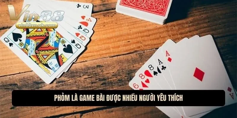 Phỏm là trò chơi được khá nhiều người yêu thích