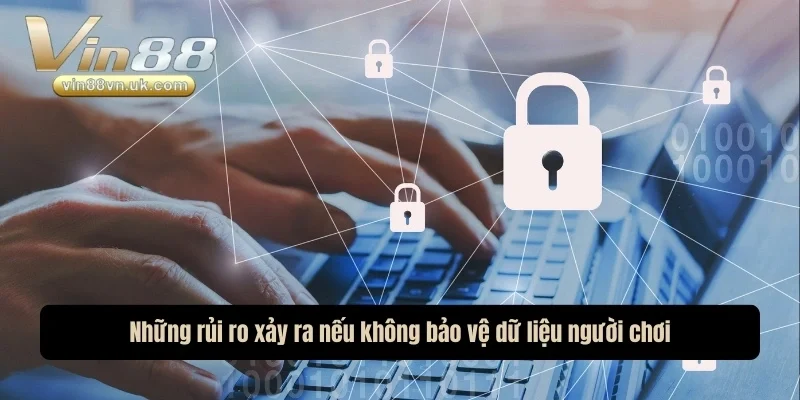 Những rủi ro xảy ra nếu không bảo vệ dữ liệu người chơi