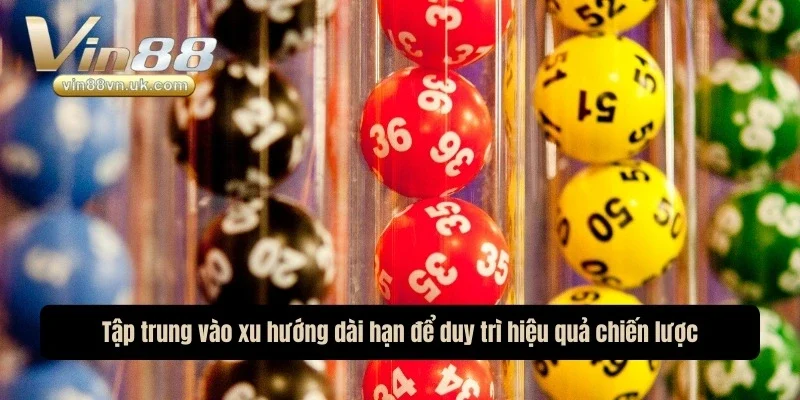 Tập trung vào xu hướng dài hạn để duy trì hiệu quả chiến lược